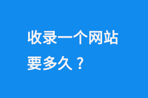 收錄一個(gè)網(wǎng)站要多久